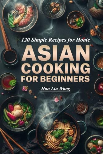 Asian Cooking for beginners: 120 Simple Recipes for Home von Independently published
