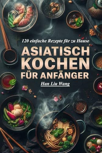 Asiatisch kochen für Anfänger: 120 einfache Rezepte für zu Hause von Independently published