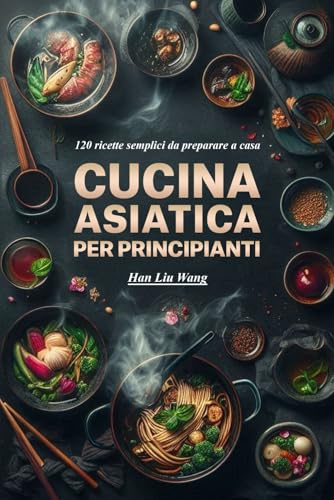 Cucina asiatica per principianti: 120 ricette semplici da preparare a casa von Independently published
