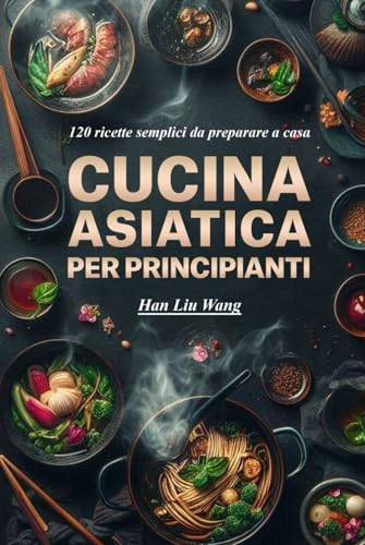 Cucina asiatica per principianti: 120 ricette semplici da preparare a casa von Independently published