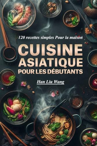 Cuisine asiatique Pour les débutants: 120 recettes simples Pour la maison
