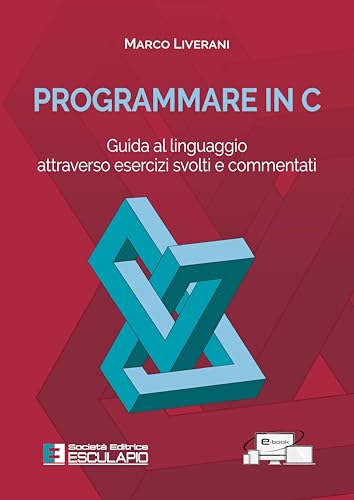 Programmare in C. Guida al linguaggio attraverso esercizi svolti e commentati von Esculapio
