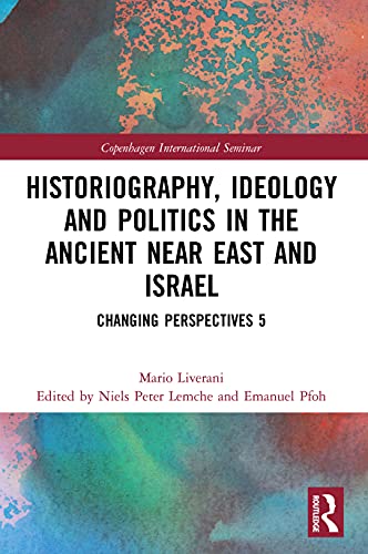 Historiography, Ideology and Politics in the Ancient Near East and Israel: Changing Perspectives (Copenhagen International Seminar, 5)