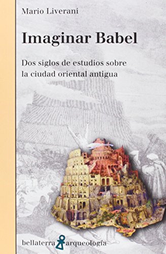 Imaginar Babel : dos siglos de estudios sobre la ciudad oriental antigua (Arqueología)