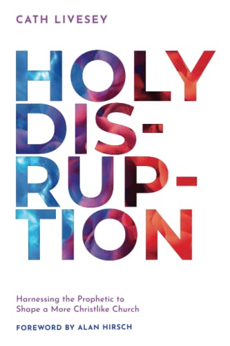 Holy Disruption: Harnessing the Prophetic to Shape a More Christlike Church