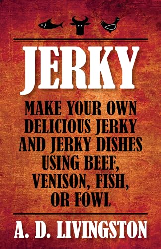 Jerky: Make Your Own Delicious Jerky And Jerky Dishes Using Beef, Venison, Fish, Or Fowl (A. D. Livingston Cookbooks)