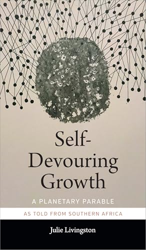 Self-Devouring Growth: A Planetary Parable as Told from Southern Africa (Critical Global Health: Evidence, Efficacy, Ethnography)