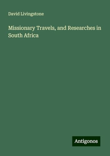 Missionary Travels, and Researches in South Africa Missionary Travels, and Researches in South Africa von Antigonos Verlag