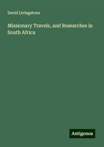 Missionary Travels, and Researches in South Africa Missionary Travels, and Researches in South Africa von Antigonos Verlag