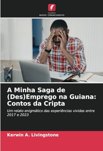 A Minha Saga de (Des)Emprego na Guiana: Contos da Cripta: Um relato enigmático das experiências vividas entre 2017 e 2023 von Edições Nosso Conhecimento