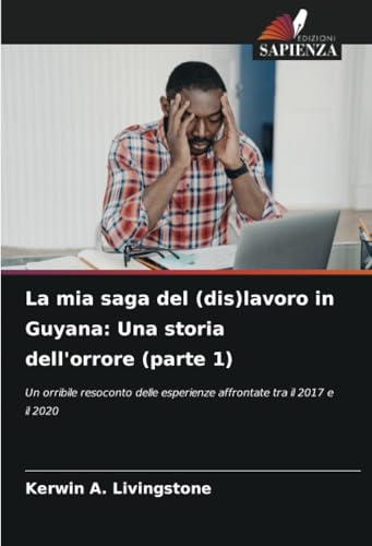 La mia saga del (dis)lavoro in Guyana: Una storia dell'orrore (parte 1): Un orribile resoconto delle esperienze affrontate tra il 2017 e il 2020 von Edizioni Sapienza
