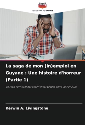 La saga de mon (in)emploi en Guyane : Une histoire d'horreur (Partie 1): Un récit horrifiant des expériences vécues entre 2017 et 2020 von Editions Notre Savoir