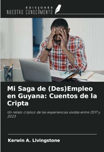 Mi Saga de (Des)Empleo en Guyana: Cuentos de la Cripta: Un relato críptico de las experiencias vividas entre 2017 y 2023 von Ediciones Nuestro Conocimiento