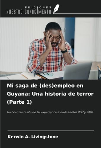 Mi saga de (des)empleo en Guyana: Una historia de terror (Parte 1): Un horrible relato de las experiencias vividas entre 2017 y 2020 von Ediciones Nuestro Conocimiento