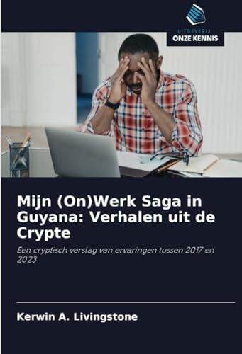 Mijn (On)Werk Saga in Guyana: Verhalen uit de Crypte: Een cryptisch verslag van ervaringen tussen 2017 en 2023 von Uitgeverij Onze Kennis