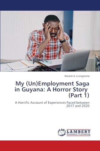My (Un)Employment Saga in Guyana: A Horror Story (Part 1): A Horrific Account of Experiences Faced between 2017 and 2020 von LAP LAMBERT Academic Publishing