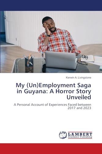 My (Un)Employment Saga in Guyana: A Horror Story Unveiled: A Personal Account of Experiences Faced between 2017 and 2023 von LAP LAMBERT Academic Publishing