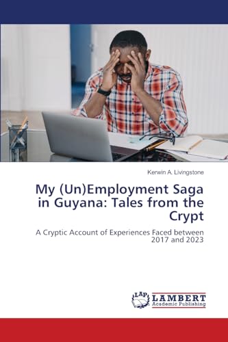 My (Un)Employment Saga in Guyana: Tales from the Crypt: A Cryptic Account of Experiences Faced between 2017 and 2023 von LAP LAMBERT Academic Publishing