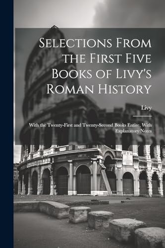 Selections From the First Five Books of Livy's Roman History: With the Twenty-First and Twenty-Second Books Entire, With Explanatory Notes von Legare Street Press