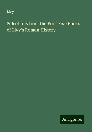 Selections from the First Five Books of Livy's Roman History Selections from the First Five Books of Livy's Roman History von Antigonos Verlag