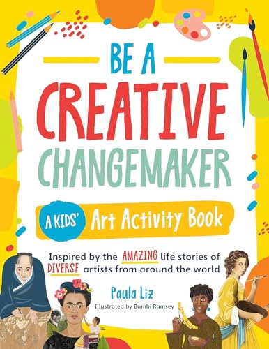 Be a Creative Changemaker: A Kids' Art Activity Book: Inspired by the amazing life stories of diverse artists from around the world (Creative Changemakers)