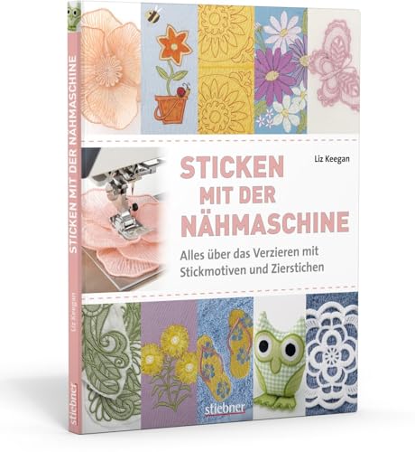 Sticken mit der Nähmaschine. Alles über das Verzieren mit Stickmotiven und Zierstichen von Stiebner Verlag GmbH