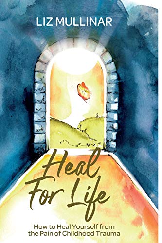 Heal For Life: How to Heal Yourself from the Pain of Childhood Trauma