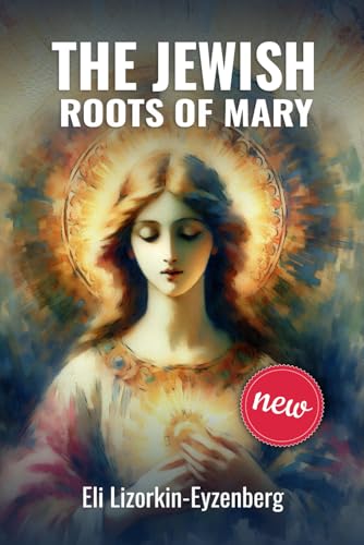 The Jewish Roots of Mary: A Different Look at the Iconic Hebrew Woman (All Books by Dr. Eli Lizorkin-Eyzenberg, Band 18)