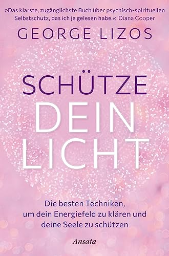 Schütze dein Licht: Die besten Techniken, um dein Energiefeld zu klären und deine Seele zu schützen. Mit einem Vorwort von Diana Cooper von Ansata