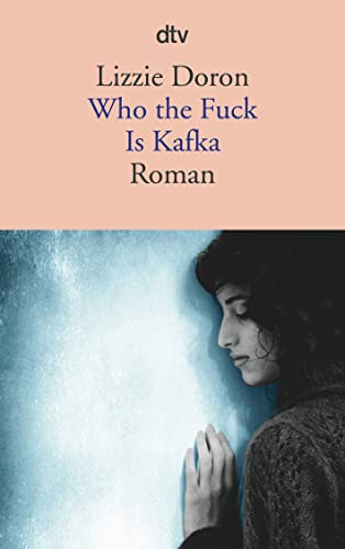 Who the Fuck Is Kafka: Eine israelische Schriftstellerin, ein palästinensischer Journalist. Er will einen Film über sie drehen, sie erzählt sein Leben. von dtv Verlagsgesellschaft