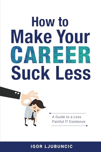 How to Make Your Career Suck Less: A Guide to a Less Painful IT Experience von Independently published