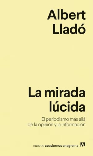Mirada Lucida, La: El periodismo más allá de la opinión y la información (Nuevos cuadernos Anagrama, Band 15)