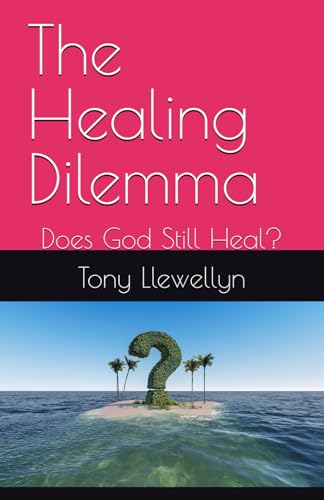 The Healing Dilemma: Does God Still Heal?