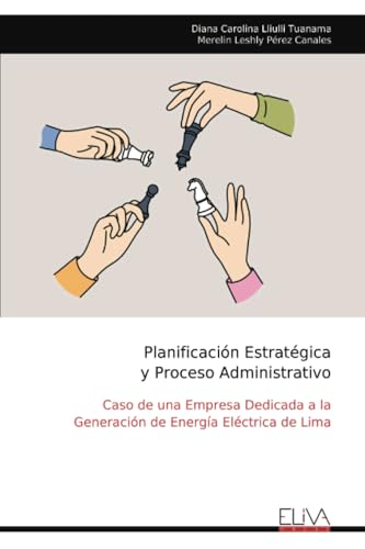 Planificación Estratégica y Proceso Administrativo: Caso de una Empresa Dedicada a la Generación de Energía Eléctrica de Lima von Eliva Press