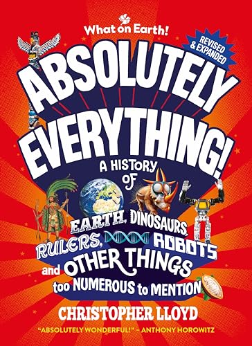 Absolutely Everything! Revised and Expanded: A History of Earth, Dinosaurs, Rulers, Robots and Other Things too Numerous to Mention