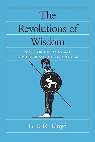 The Revolutions of Wisdom: Studies in the Claims and Practice of Ancient Greek Science (Sather Classical Lectures, Band 52)