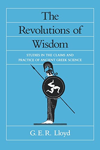 The Revolutions of Wisdom: Studies in the Claims and Practice of Ancient Greek Science: Studies in the Claims and Practice of Ancient Greek Science Volume 52 (Sather Classical Lectures, Band 52)