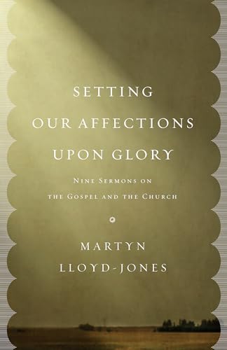 Setting Our Affections upon Glory: Nine Sermons on the Gospel and the Church
