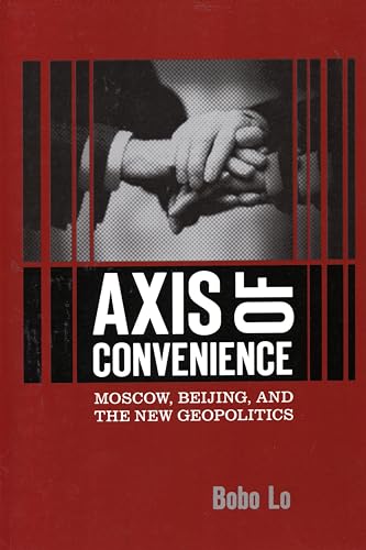 Axis of Convenience: Moscow, Beijing, and the New Geopolitics