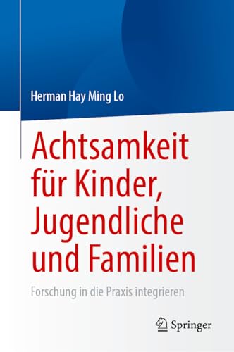 Achtsamkeit für Kinder, Jugendliche und Familien: Forschung in die Praxis integrieren von Springer
