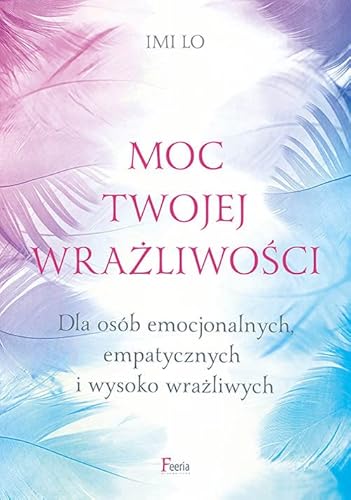 Moc twojej wrażliwości Dla osób emocjonalnych, empatycznych i wysoko wrażliwych von Feeria