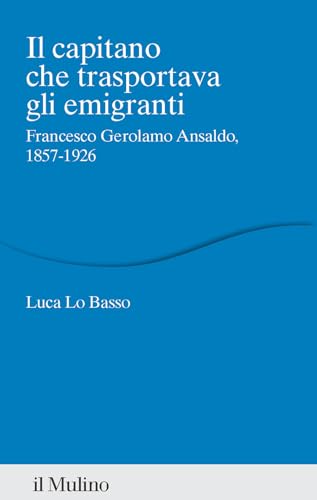 Il capitano che trasportava gli emigranti. Francesco Gerolamo Ansaldo, 1857-1926 (Percorsi) von Il Mulino