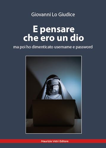 E pensare che ero un dio ma poi ho dimenticato username e password (Narrativa) von Maurizio Vetri Editore