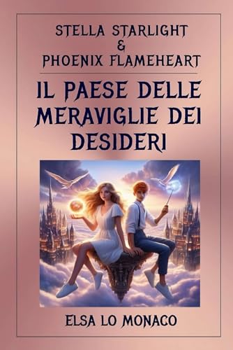 Stella Starlight e Phoenix Flameheart - Il Paese delle Meraviglie dei Desideri: Per genitori consapevoli: storie che rafforzano i valori e ispirano un futuro luminoso per i vostri figli. von Independently published