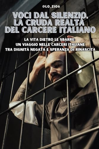 Voci dal Silenzio, La Cruda Realtà del Carcere Italiano: La vita dietro le sbarre: Un viaggio nelle carceri italiane tra dignità negata e speranza di rinascita von Independently published