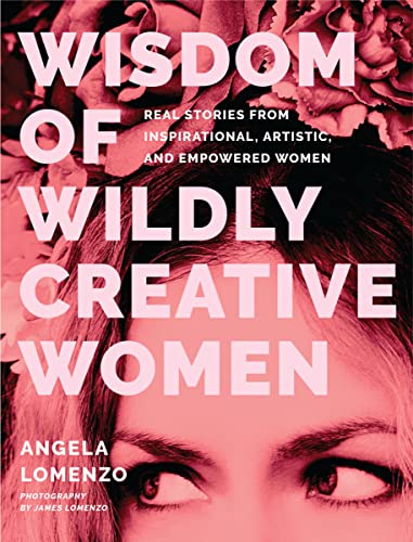Wisdom of Wildly Creative Women: Real Stories from Inspirational, Artistic, and Empowered Women (True Life Stories, Beautiful Photography) von TMA Press