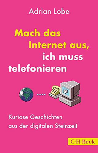 Mach das Internet aus, ich muss telefonieren: Kuriose Geschichten aus der digitalen Steinzeit (Beck Paperback)