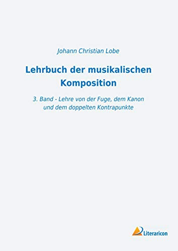 Lehrbuch der musikalischen Komposition: 3. Band - Lehre von der Fuge, dem Kanon und dem doppelten Kontrapunkte Lehrbuch der musikalischen Komposition: 3. Band - Lehre von der Fuge, dem Kanon und dem doppelten Kontrapunkte