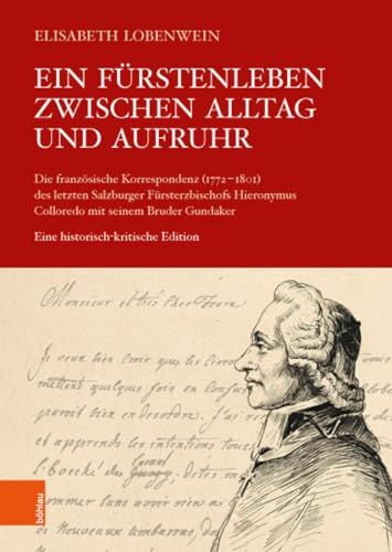 Ein Fürstenleben zwischen Alltag und Aufruhr: Die französische Korrespondenz (1772-1801) des letzten Salzburger Fürsterzbischofs Hieronymus Colloredo ... Kommission für Neuere Geschichte Österreichs)