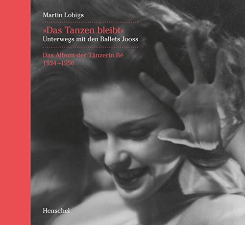 »Das Tanzen bleibt.«: Unterwegs mit den Ballets Jooss. Das Album der Tänzerin Bé 1924-1956 »Das Tanzen bleibt.«: Unterwegs mit den Ballets Jooss. Das Album der Tänzerin Bé 1924-1956 von Henschel Verlag